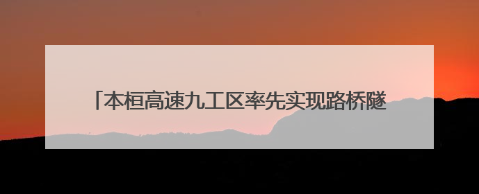本桓高速九工区率先实现路桥隧双线贯通 主体工程全面告捷