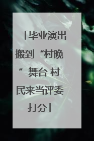 毕业演出搬到“村晚”舞台 村民来当评委打分