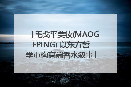 毛戈平美妆(MAOGEPING) 以东方哲学重构高端香水叙事
