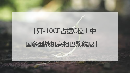 歼-10CE占据C位！中国多型战机亮相巴黎航展