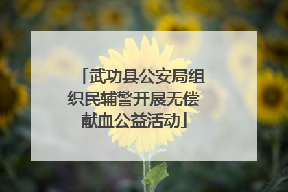 武功县公安局组织民辅警开展无偿献血公益活动
