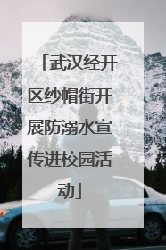 武汉经开区纱帽街开展防溺水宣传进校园活动