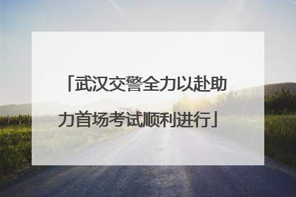 武汉交警全力以赴助力首场考试顺利进行