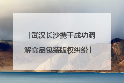 武汉长沙携手成功调解食品包装版权纠纷
