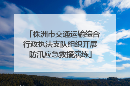 株洲市交通运输综合行政执法支队组织开展防汛应急救援演练