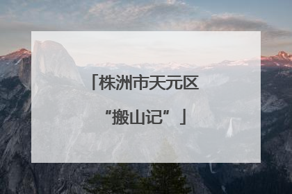株洲市天元区“搬山记”