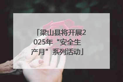 梁山县将开展2025年“安全生产月”系列活动