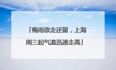 梅雨欲走还留，上海周三起气温迅速走高