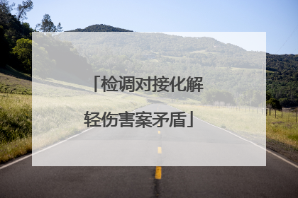 检调对接化解轻伤害案矛盾