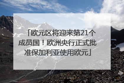 欧元区将迎来第21个成员国！欧洲央行正式批准保加利亚使用欧元