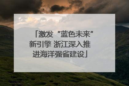 激发“蓝色未来”新引擎 浙江深入推进海洋强省建设