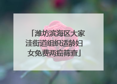 潍坊滨海区大家洼街道组织适龄妇女免费两癌筛查