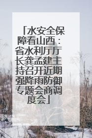 水安全保障看山西：省水利厅厅长龚孟建主持召开近期强降雨防御专题会商调度会