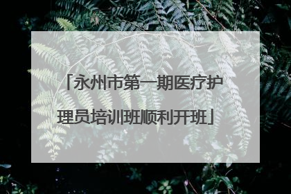 永州市第一期医疗护理员培训班顺利开班