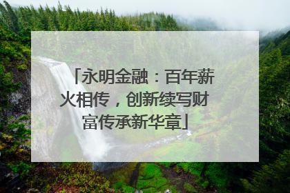 永明金融：百年薪火相传，创新续写财富传承新华章