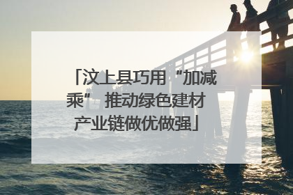 汶上县巧用“加减乘” 推动绿色建材产业链做优做强