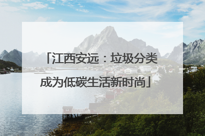 江西安远：垃圾分类成为低碳生活新时尚