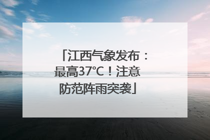 江西气象发布：最高37℃！注意防范阵雨突袭