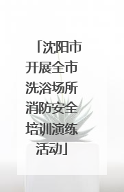 沈阳市开展全市洗浴场所消防安全培训演练活动