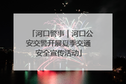 河口警事｜河口公安交警开展夏季交通安全宣传活动