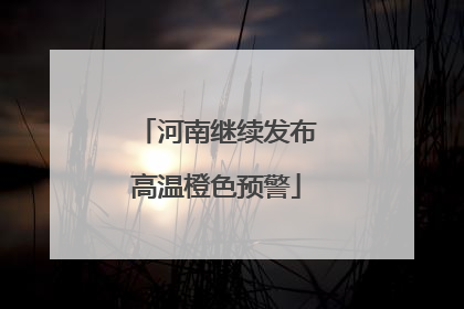 河南继续发布高温橙色预警
