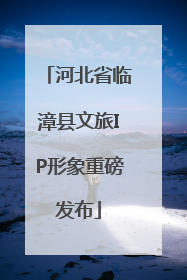 河北省临漳县文旅IP形象重磅发布