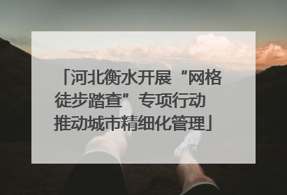 河北衡水开展“网格徒步踏查”专项行动 推动城市精细化管理