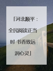 河北顺平：全民阅读正当时 书香致远润心灵