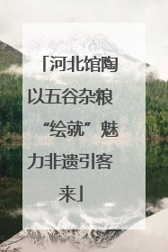 河北馆陶以五谷杂粮“绘就”魅力非遗引客来