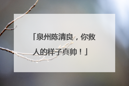泉州陈清良，你救人的样子真帅！