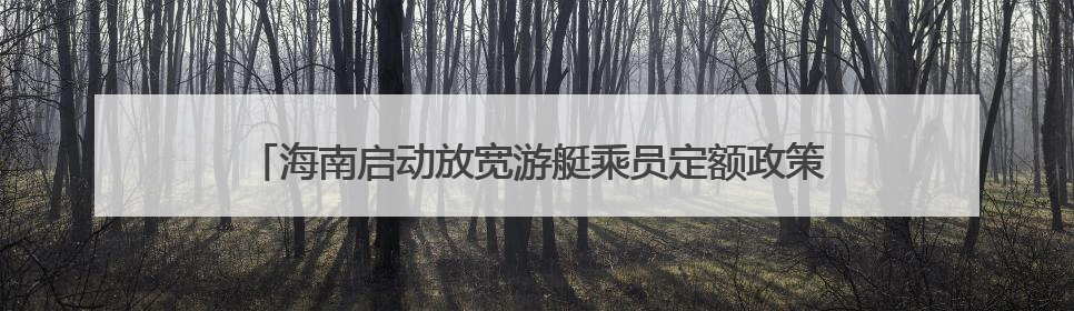 海南启动放宽游艇乘员定额政策试点 乘员定额数增至26人