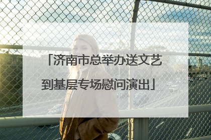 济南市总举办送文艺到基层专场慰问演出