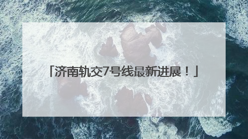 济南轨交7号线最新进展！