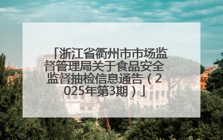 浙江省衢州市市场监督管理局关于食品安全监督抽检信息通告（2025年第3期）