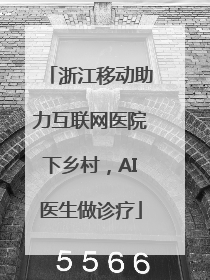 浙江移动助力互联网医院下乡村，AI医生做诊疗