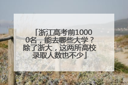 浙江高考前10000名，能去哪些大学？除了浙大，这两所高校录取人数也不少