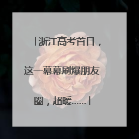 浙江高考首日，这一幕幕刷爆朋友圈，超暖……
