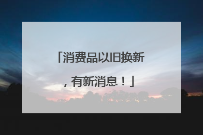 消费品以旧换新，有新消息！