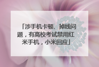 涉手机卡顿、掉线问题，有高校考试禁用红米手机，小米回应