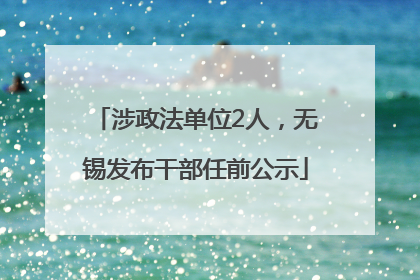 涉政法单位2人，无锡发布干部任前公示