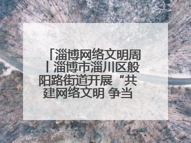 淄博网络文明周丨淄博市淄川区般阳路街道开展“共建网络文明 争当般阳好网民”主题宣讲活动