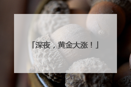 深夜，黄金大涨！