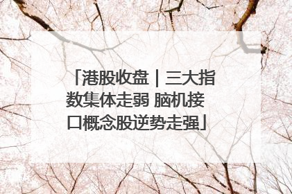 港股收盘｜三大指数集体走弱 脑机接口概念股逆势走强