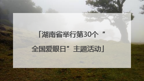 湖南省举行第30个“全国爱眼日”主题活动
