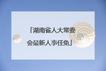 湖南省人大常委会最新人事任免