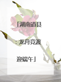 湖南道县：龙舟竞渡迎端午