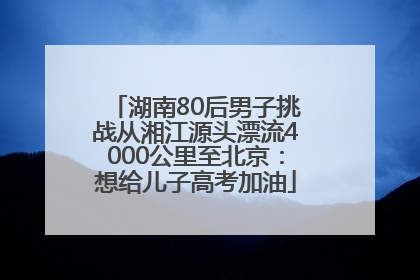 湖南80后男子挑战从湘江源头漂流4000公里至北京：想给儿子高考加油