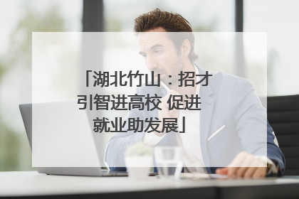湖北竹山：招才引智进高校 促进就业助发展