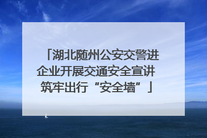 湖北随州公安交警进企业开展交通安全宣讲筑牢出行“安全墙”