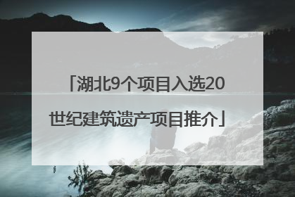 湖北9个项目入选20世纪建筑遗产项目推介